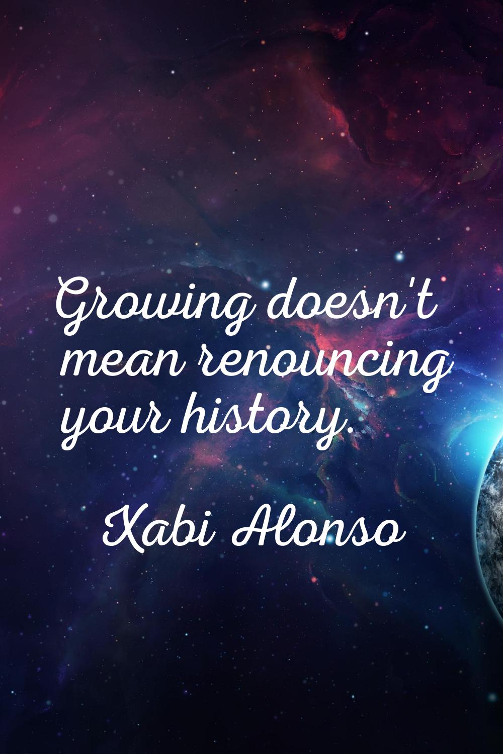 Growing doesn't mean renouncing your history.