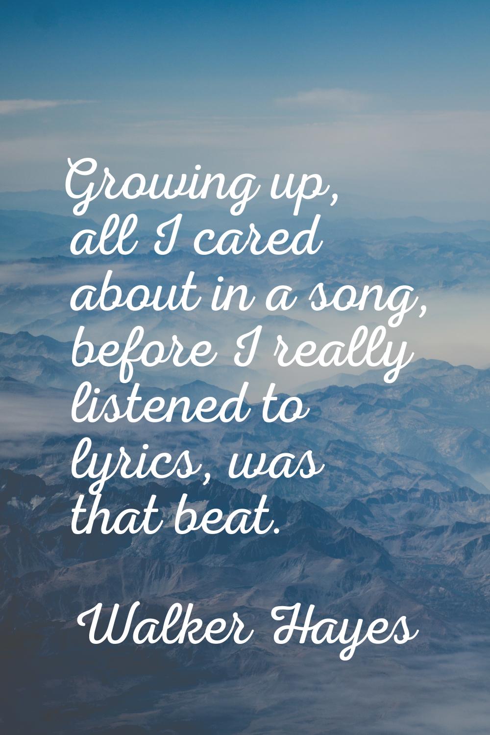 Growing up, all I cared about in a song, before I really listened to lyrics, was that beat.