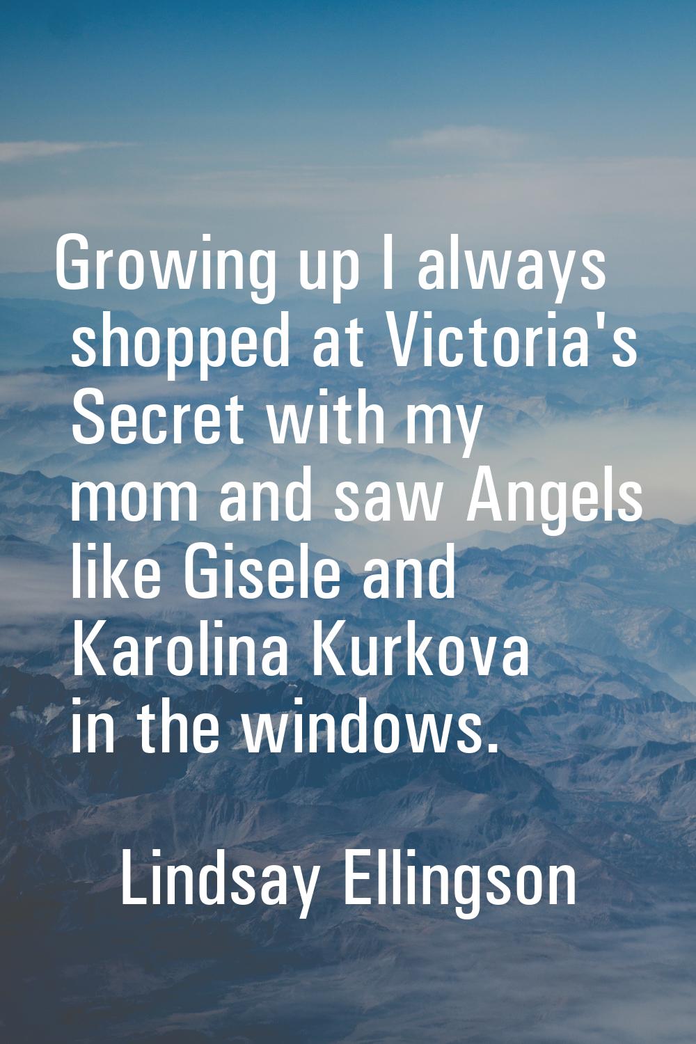 Growing up I always shopped at Victoria's Secret with my mom and saw Angels like Gisele and Karolin