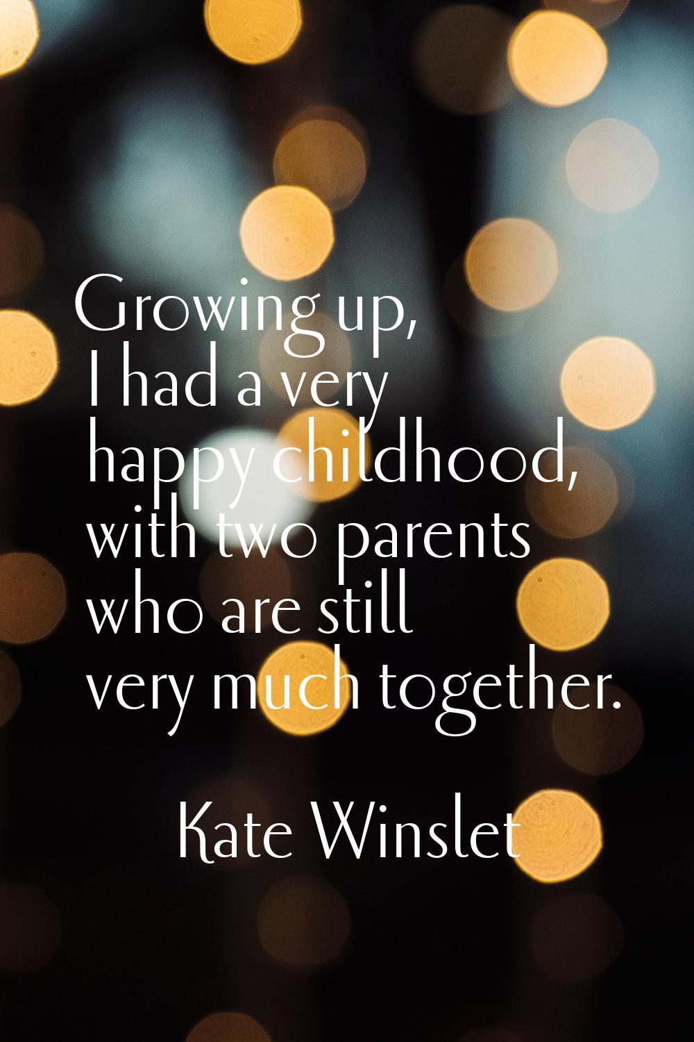 Growing up, I had a very happy childhood, with two parents who are still very much together.