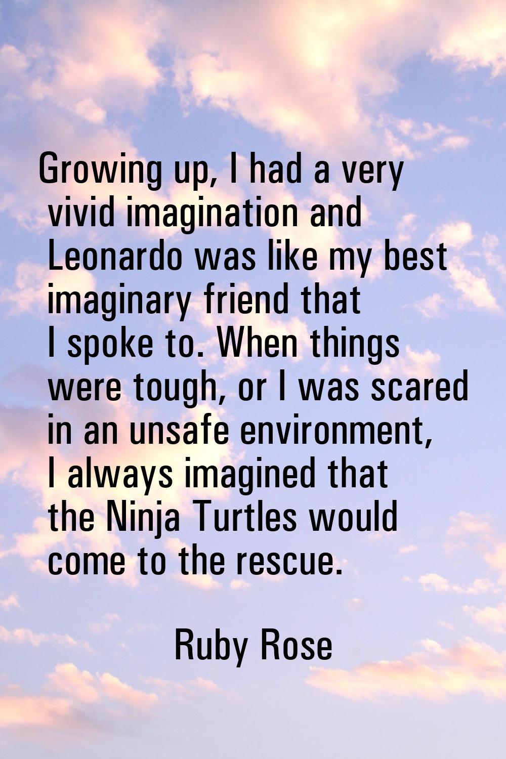 Growing up, I had a very vivid imagination and Leonardo was like my best imaginary friend that I sp
