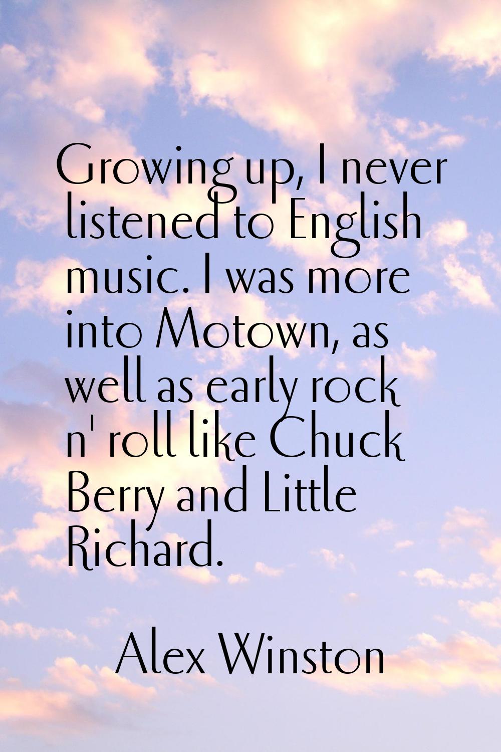 Growing up, I never listened to English music. I was more into Motown, as well as early rock n' rol