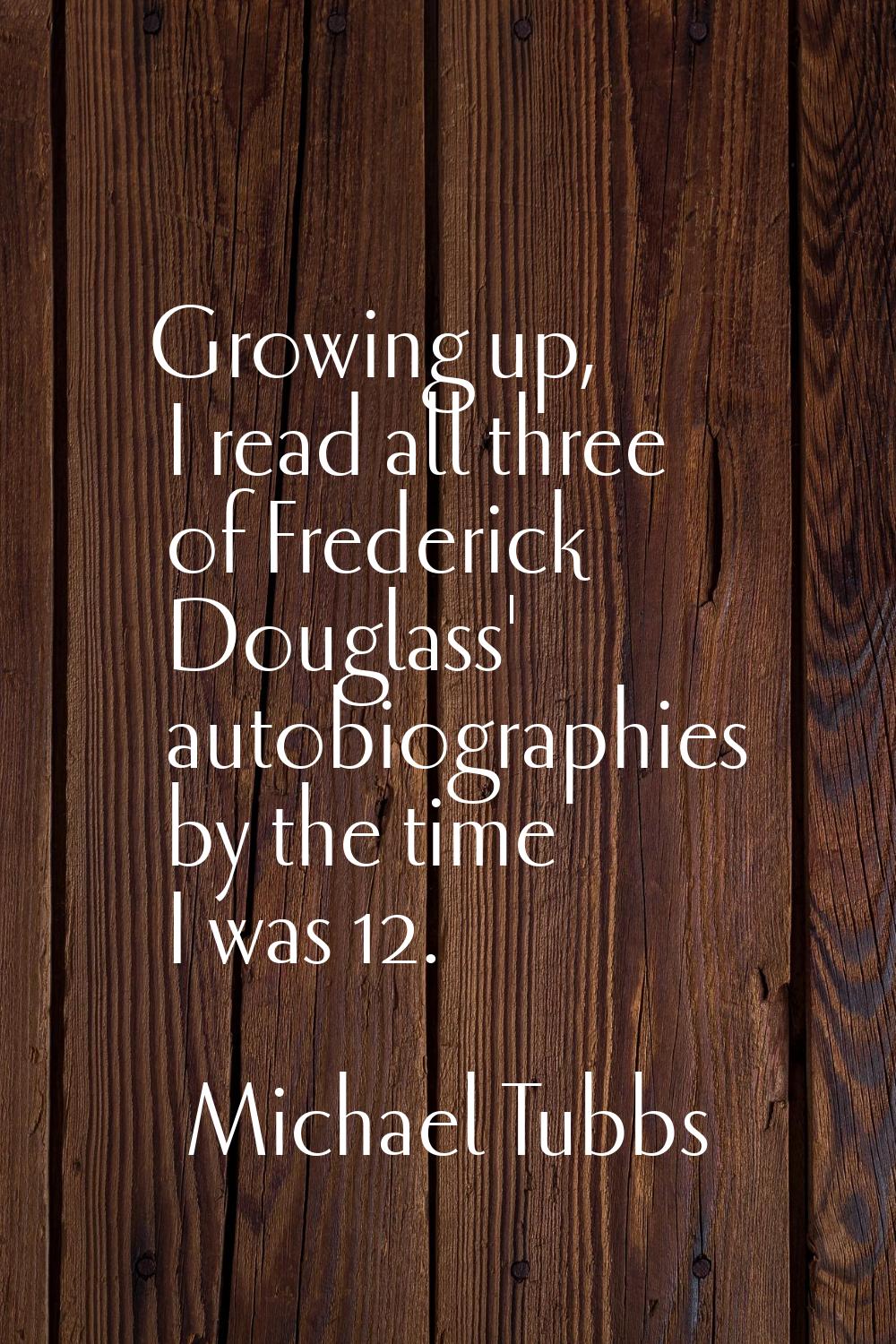 Growing up, I read all three of Frederick Douglass' autobiographies by the time I was 12.
