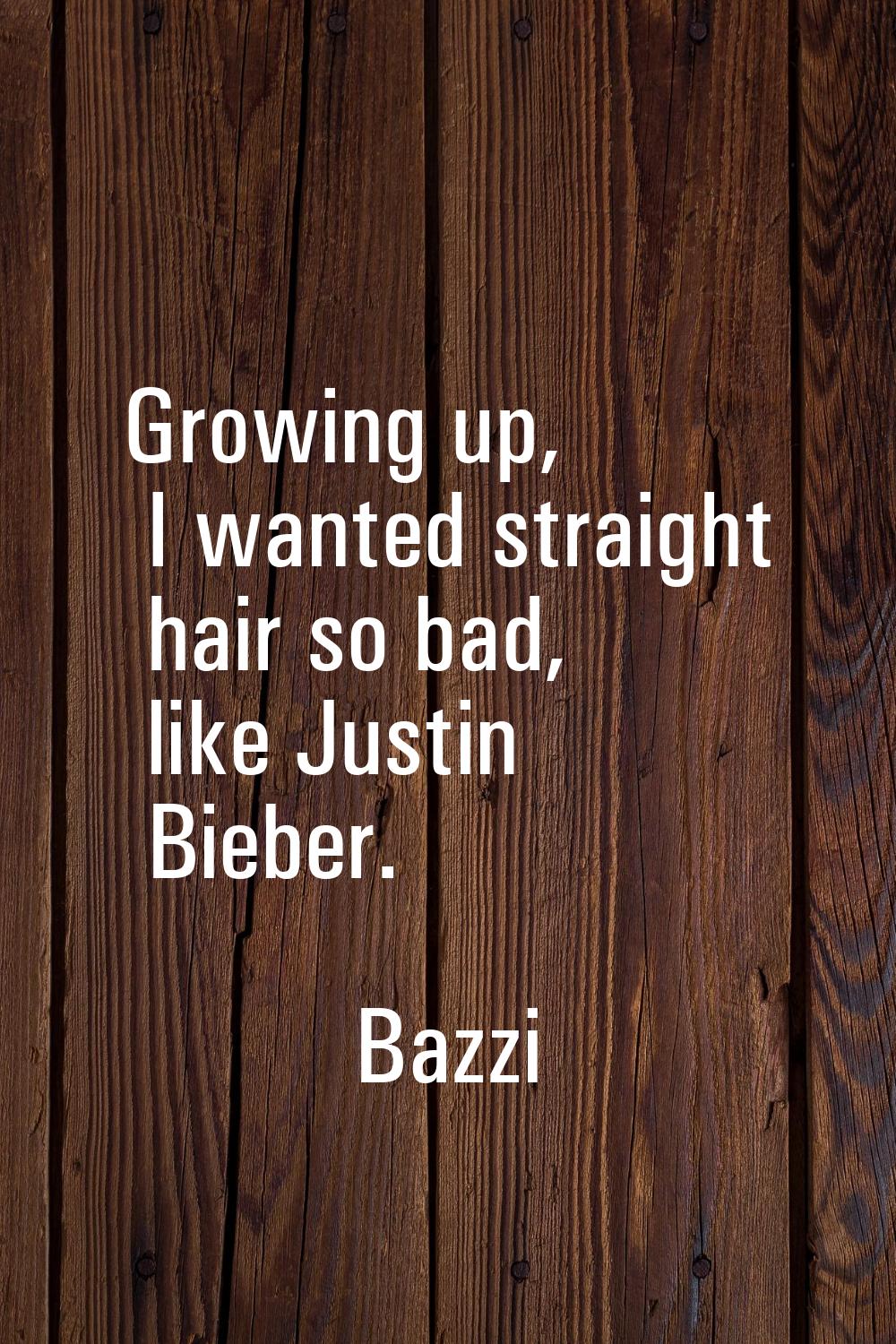 Growing up, I wanted straight hair so bad, like Justin Bieber.