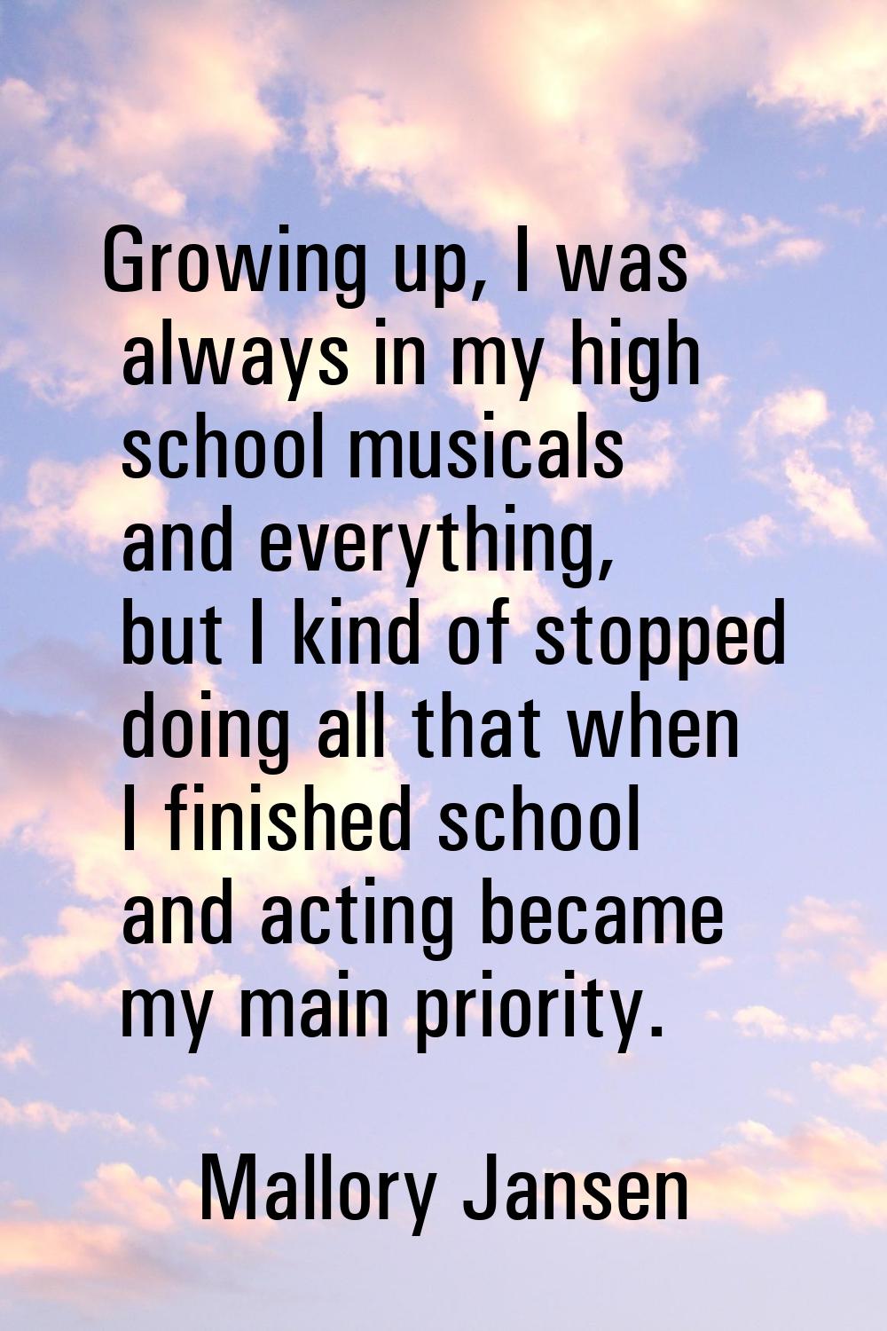 Growing up, I was always in my high school musicals and everything, but I kind of stopped doing all