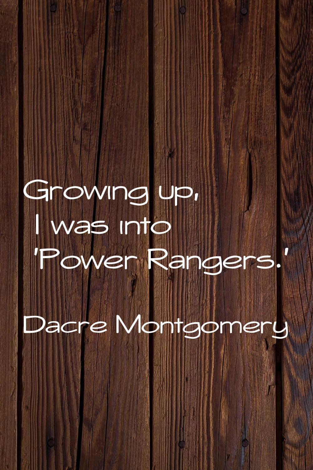 Growing up, I was into 'Power Rangers.'