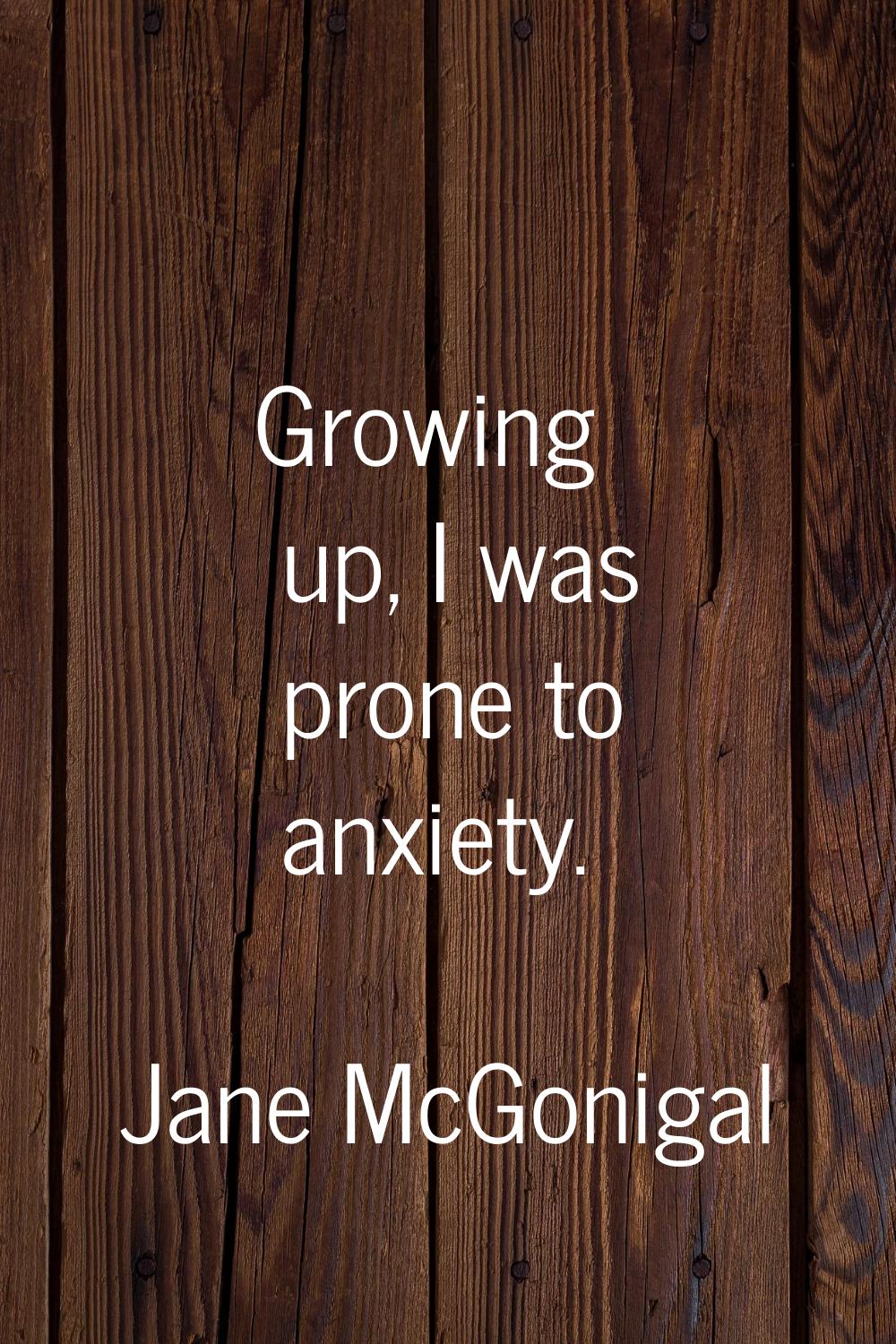 Growing up, I was prone to anxiety.