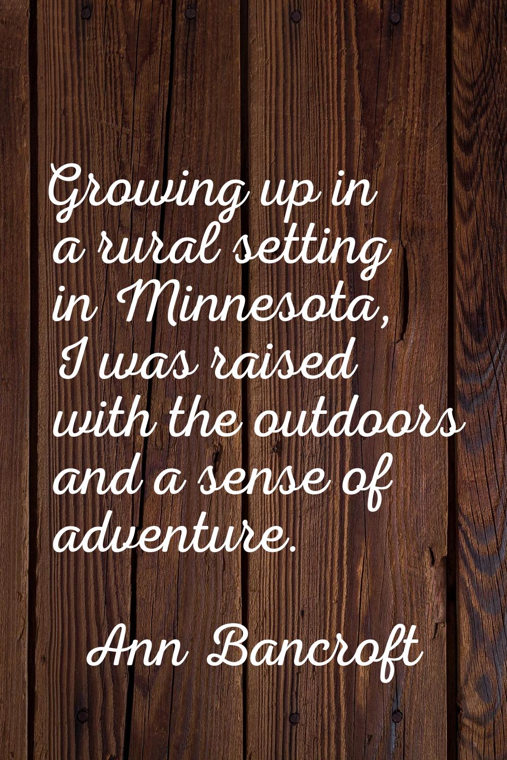 Growing up in a rural setting in Minnesota, I was raised with the outdoors and a sense of adventure