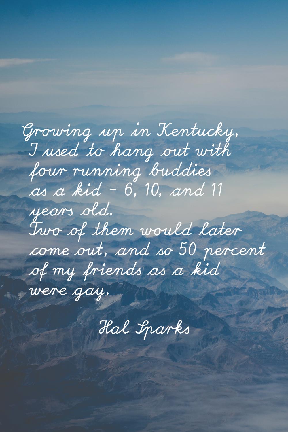 Growing up in Kentucky, I used to hang out with four running buddies as a kid - 6, 10, and 11 years