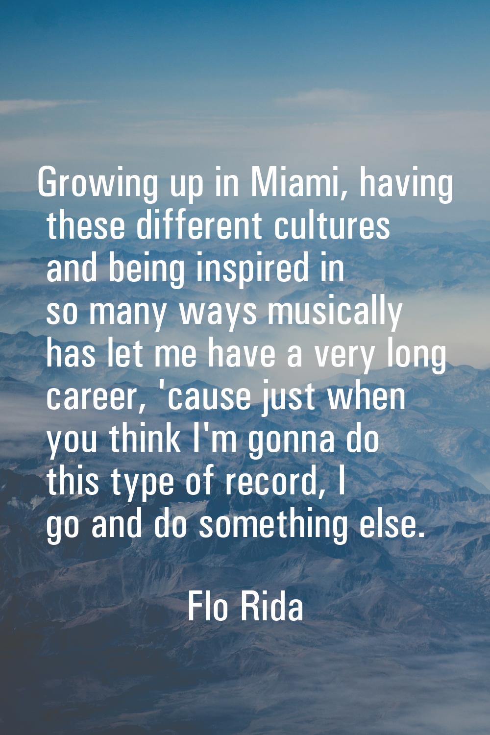 Growing up in Miami, having these different cultures and being inspired in so many ways musically h