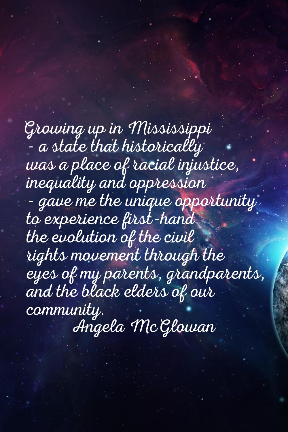 Growing up in Mississippi - a state that historically was a place of racial injustice, inequality a