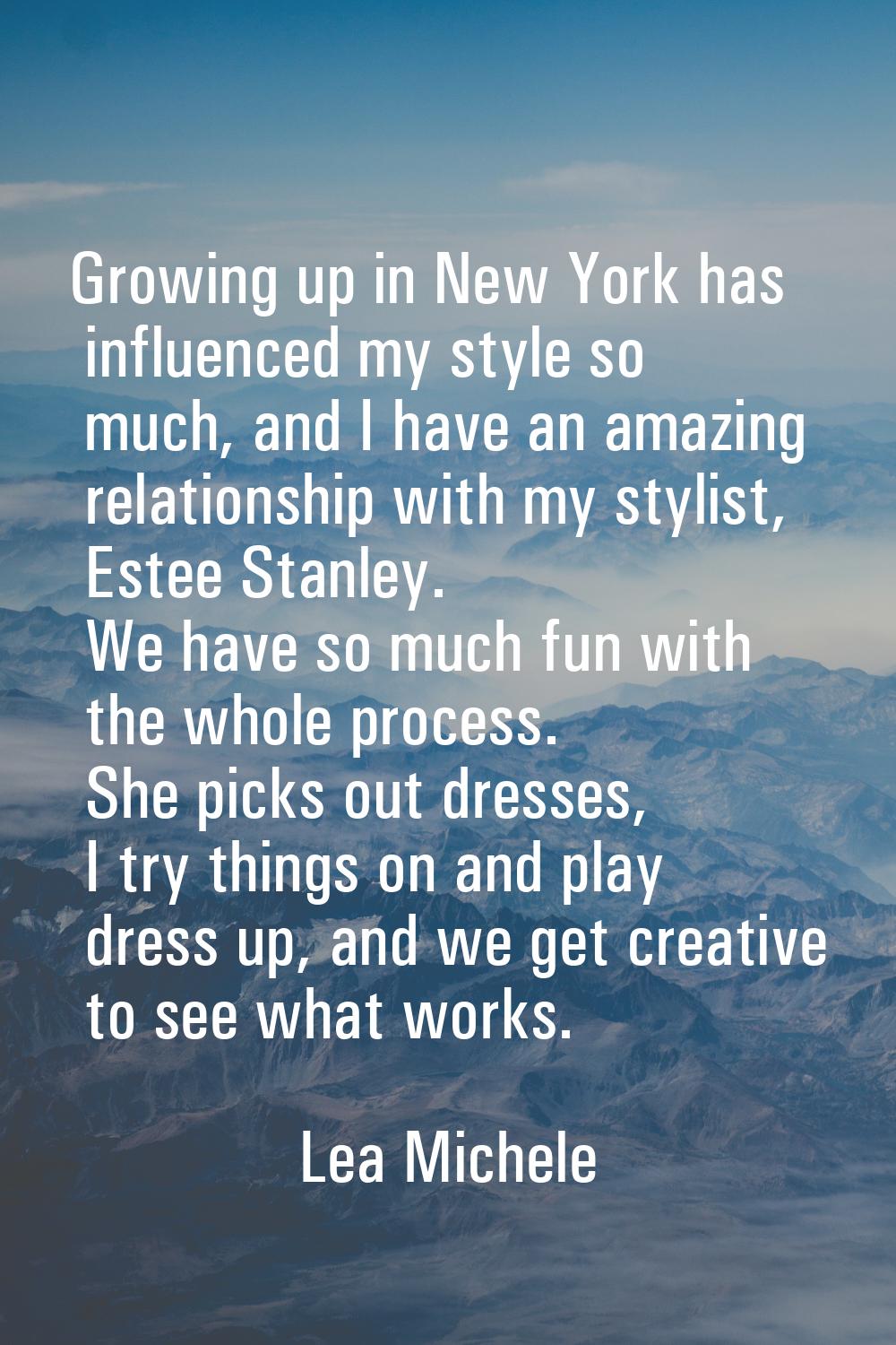Growing up in New York has influenced my style so much, and I have an amazing relationship with my 