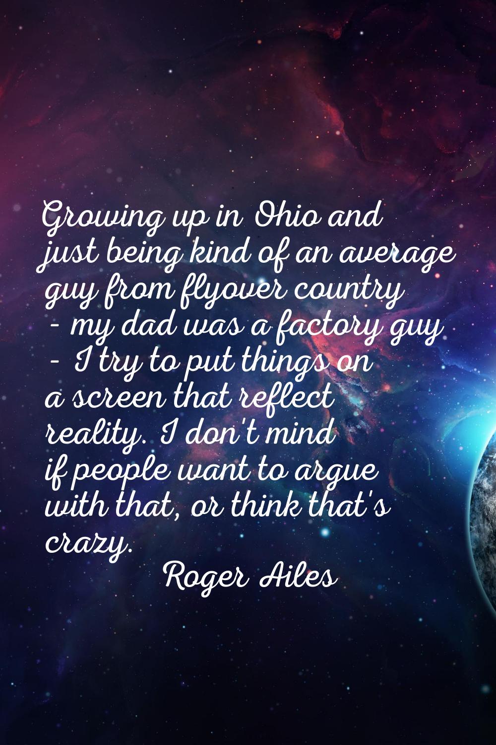 Growing up in Ohio and just being kind of an average guy from flyover country - my dad was a factor