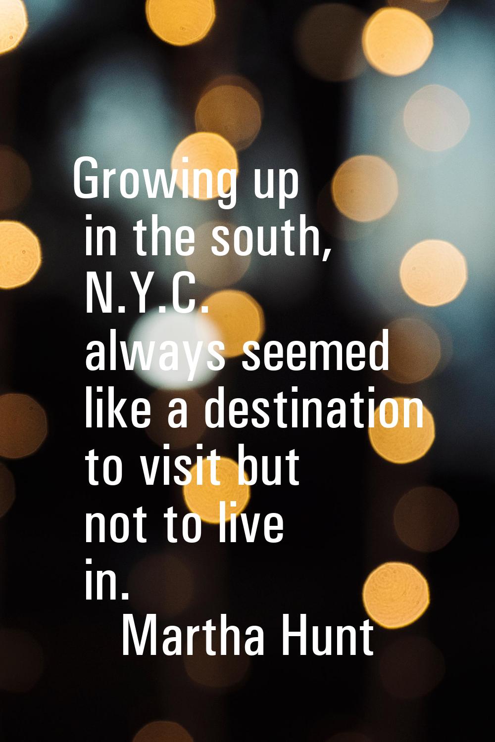 Growing up in the south, N.Y.C. always seemed like a destination to visit but not to live in.