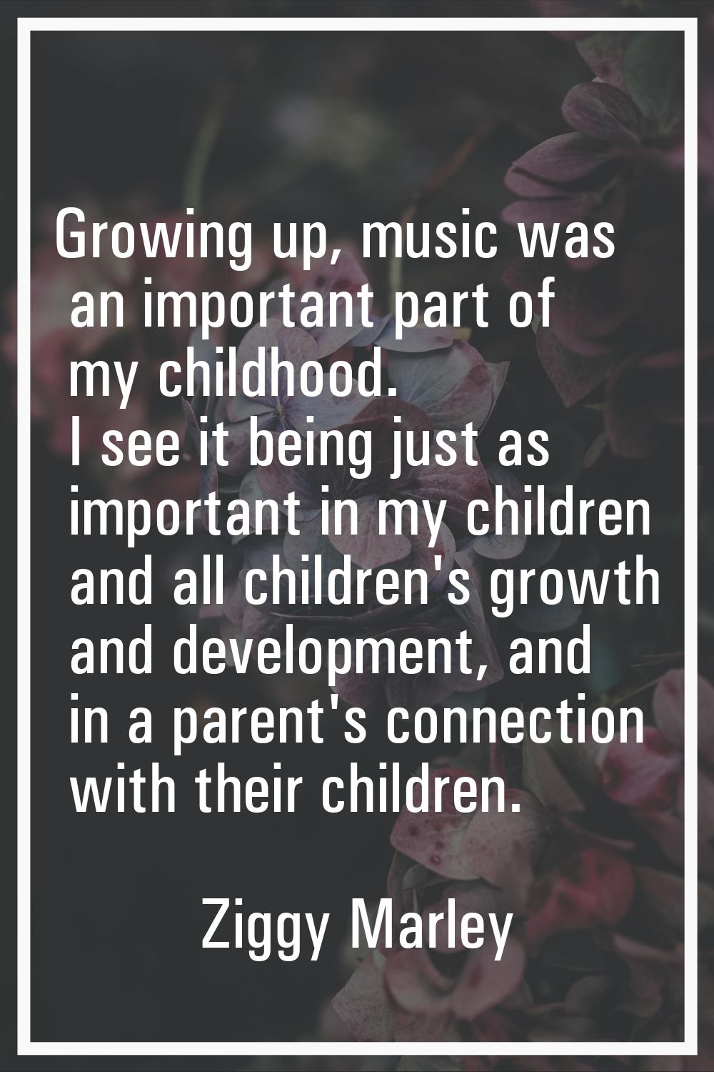 Growing up, music was an important part of my childhood. I see it being just as important in my chi