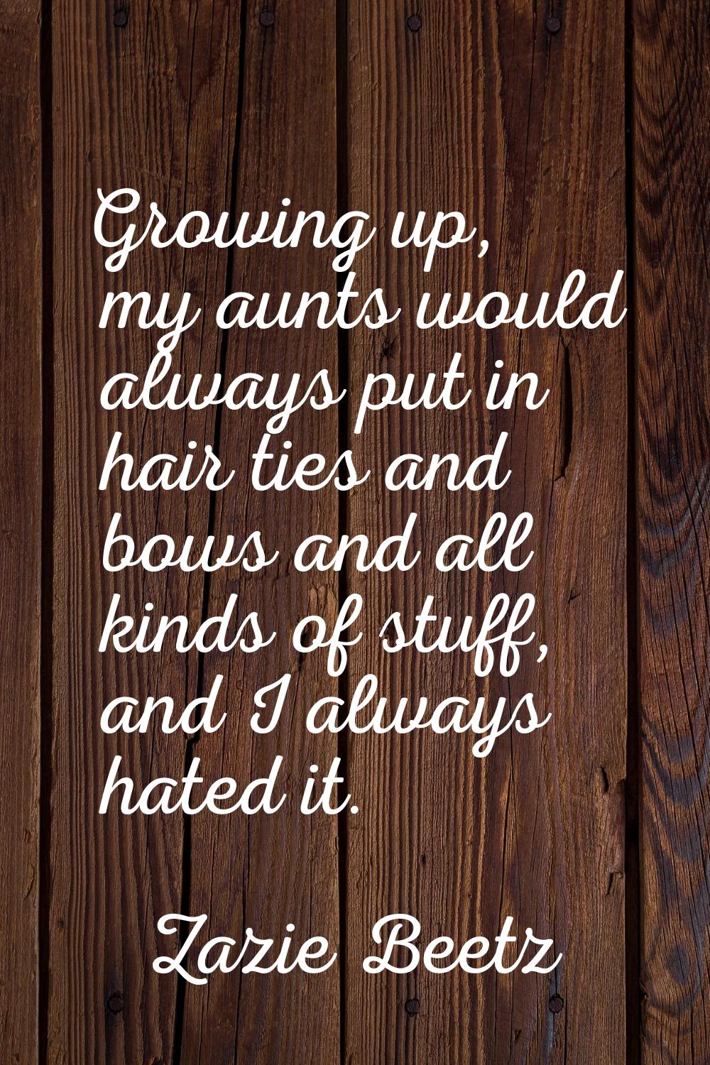 Growing up, my aunts would always put in hair ties and bows and all kinds of stuff, and I always ha