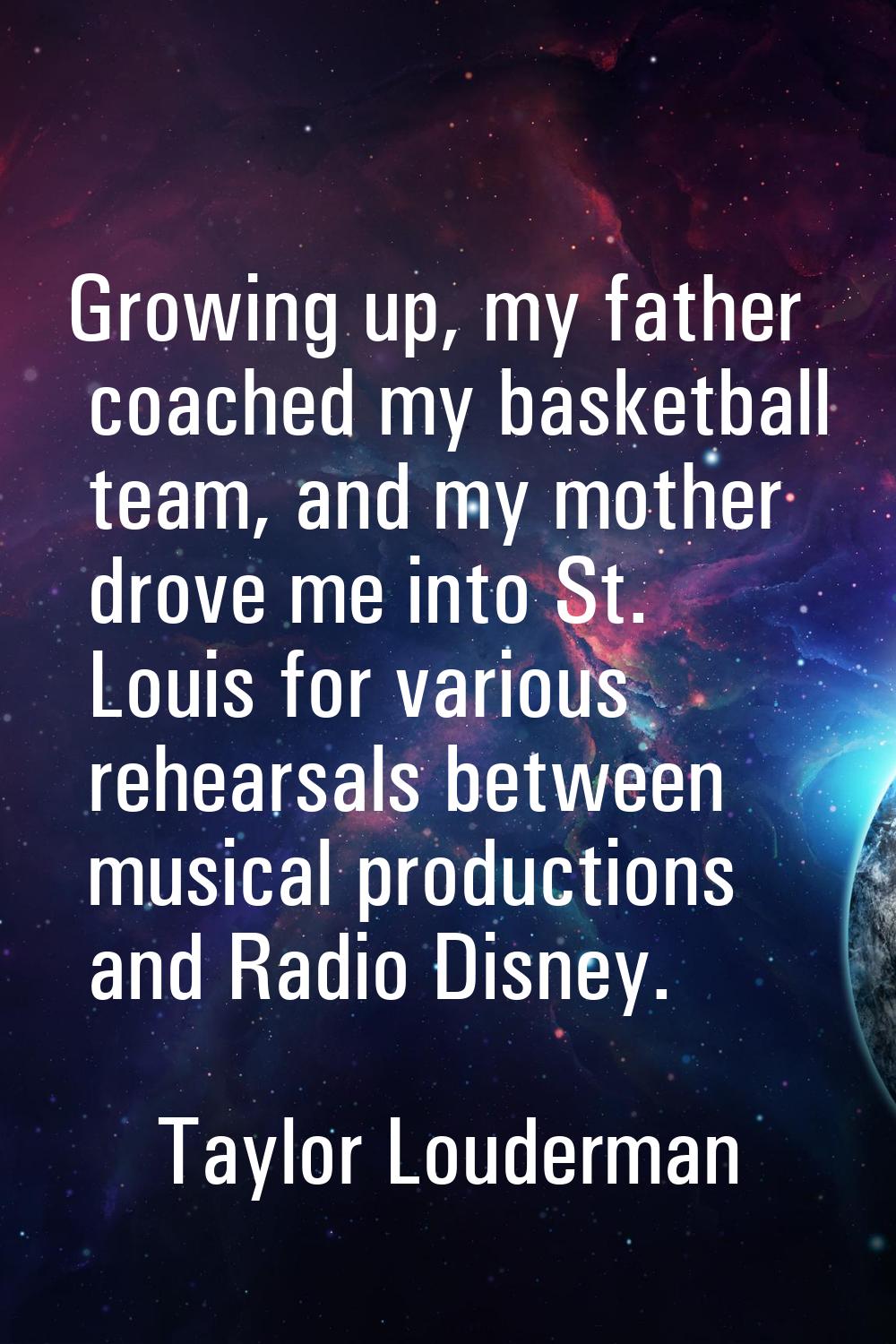 Growing up, my father coached my basketball team, and my mother drove me into St. Louis for various