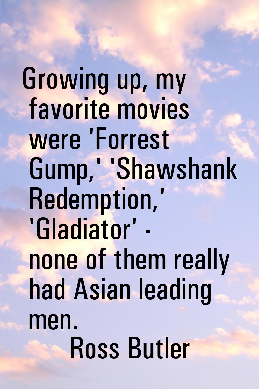 Growing up, my favorite movies were 'Forrest Gump,' 'Shawshank Redemption,' 'Gladiator' - none of t