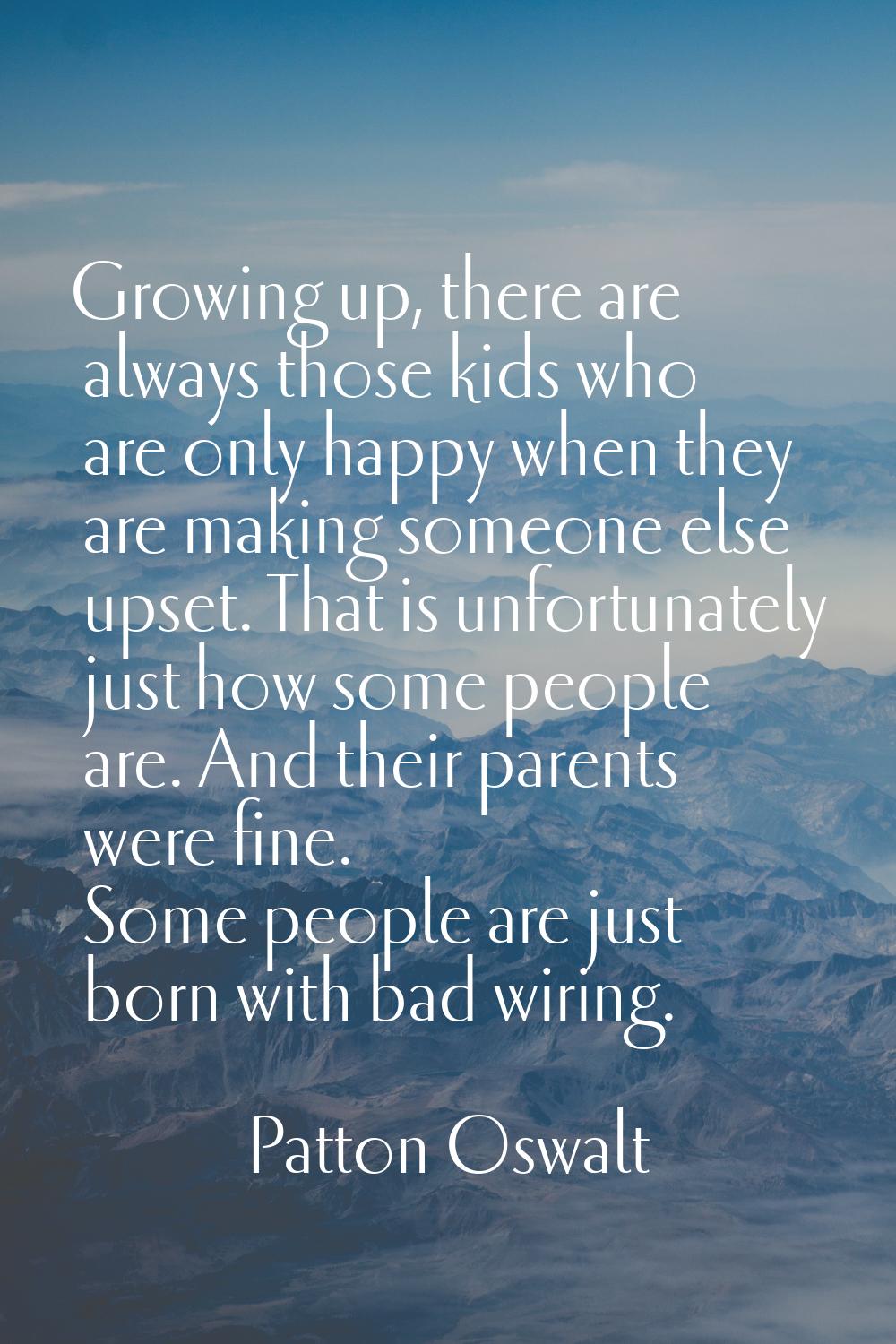 Growing up, there are always those kids who are only happy when they are making someone else upset.