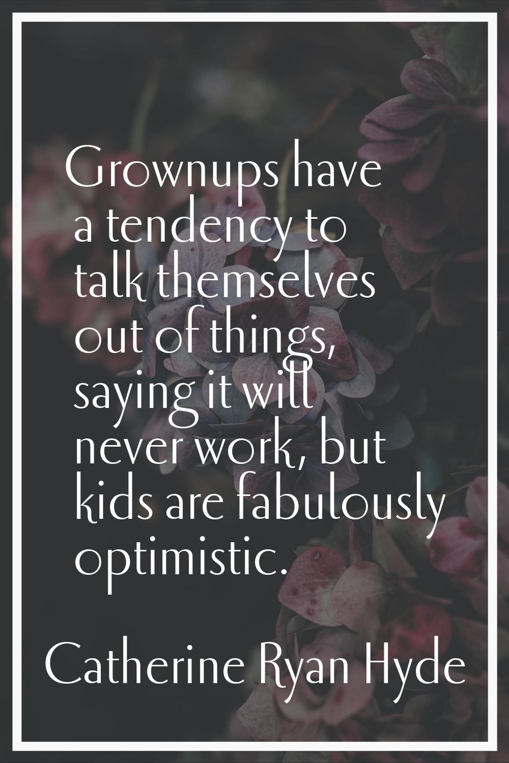 Grownups have a tendency to talk themselves out of things, saying it will never work, but kids are 