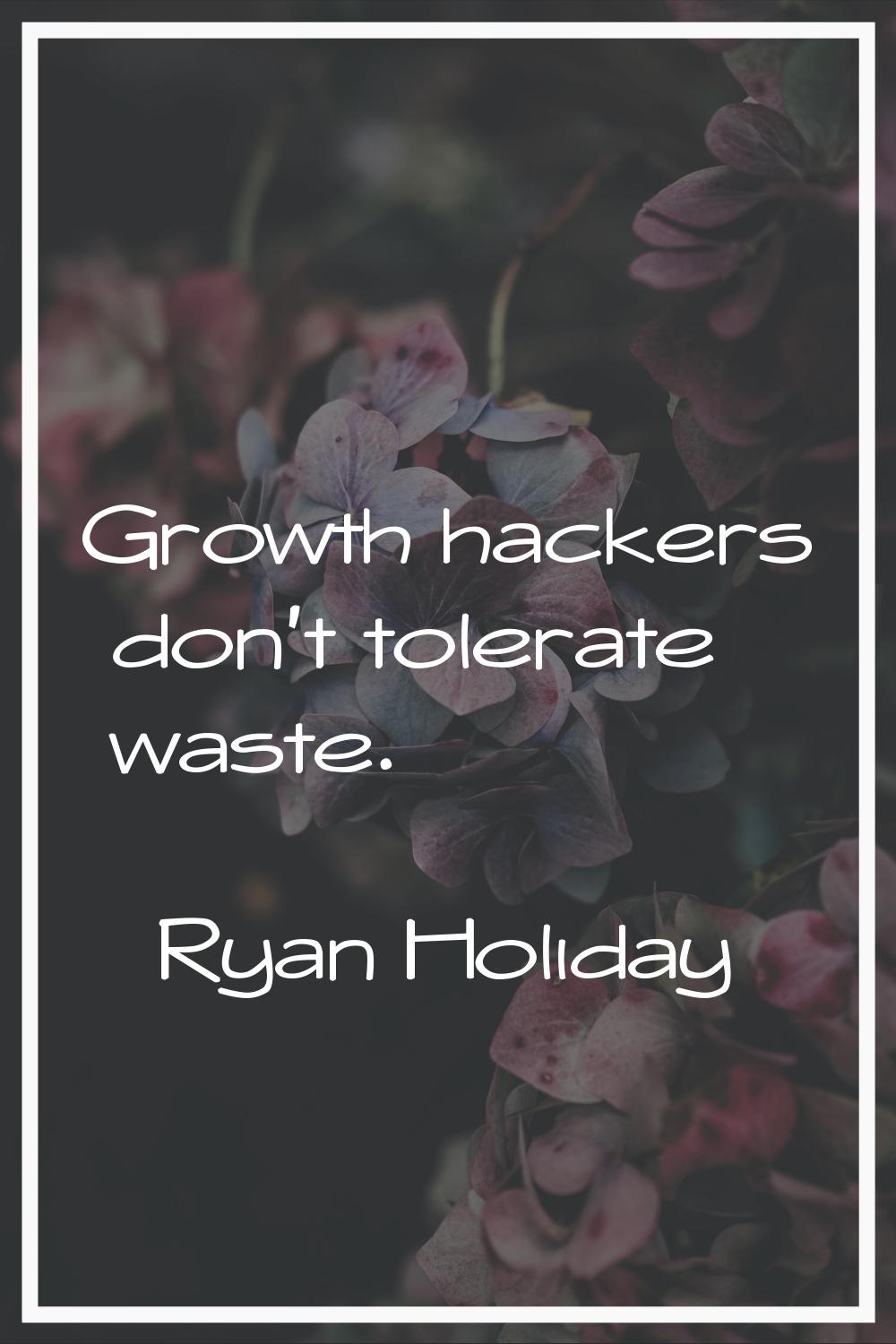 Growth hackers don't tolerate waste.
