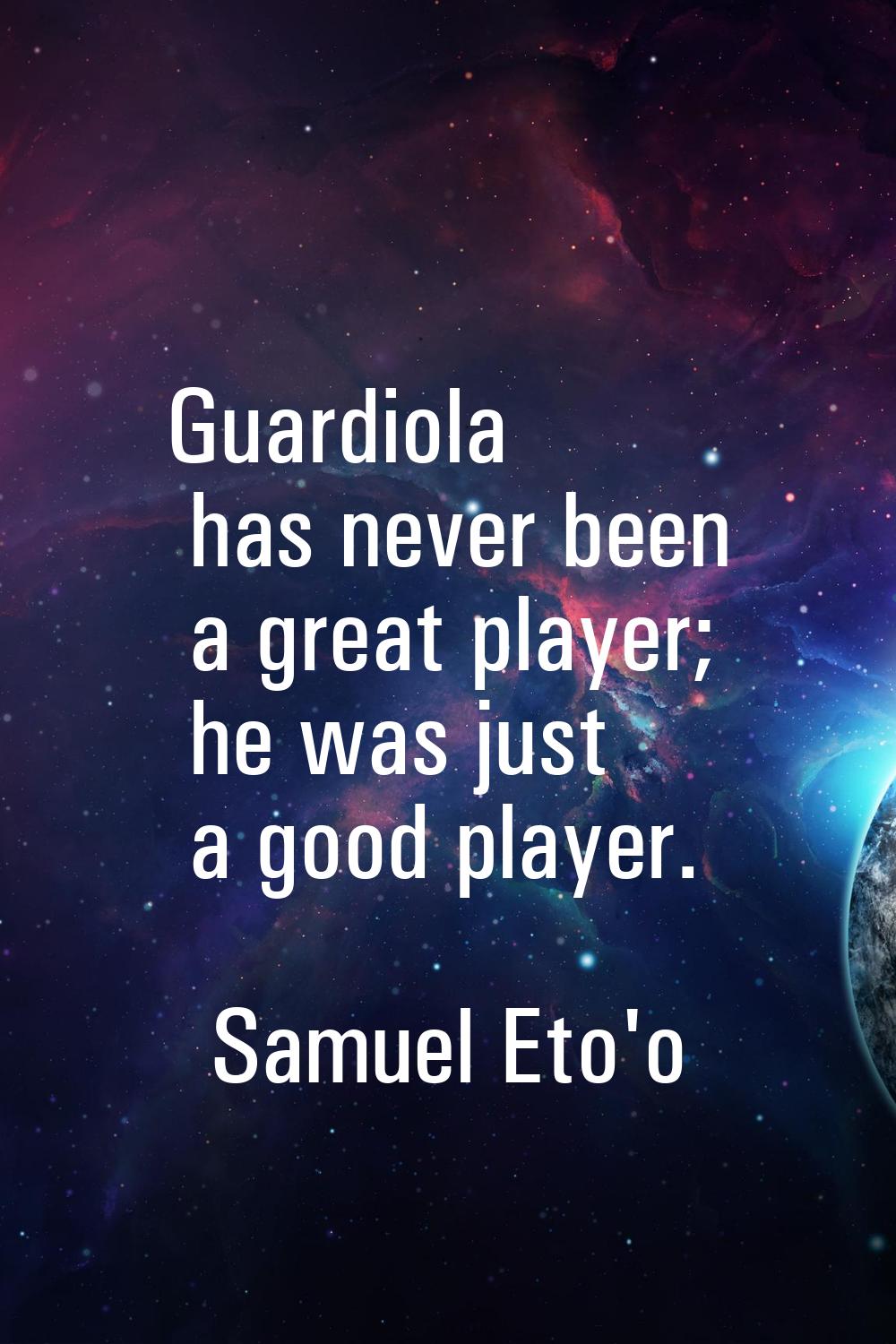 Guardiola has never been a great player; he was just a good player.