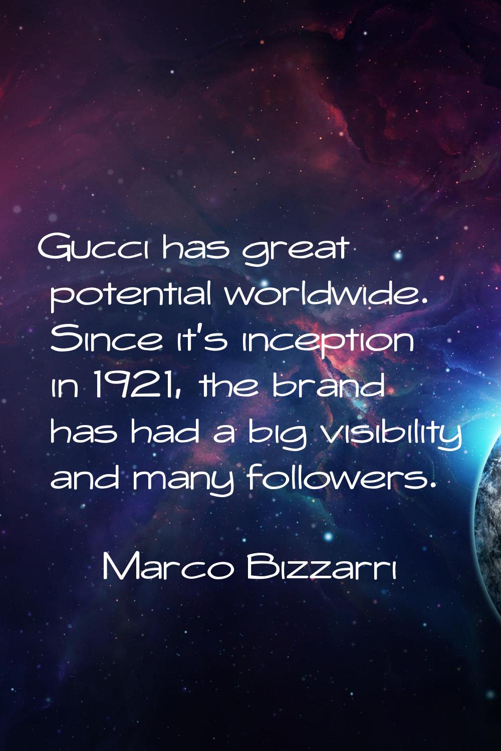 Gucci has great potential worldwide. Since it's inception in 1921, the brand has had a big visibili