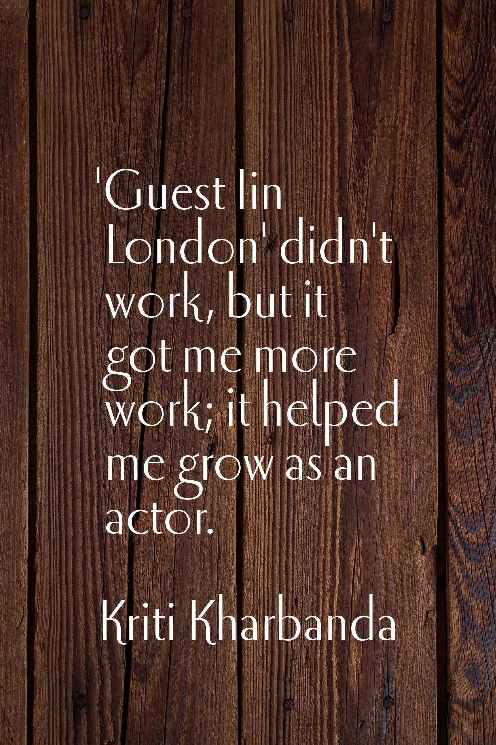 'Guest Iin London' didn't work, but it got me more work; it helped me grow as an actor.