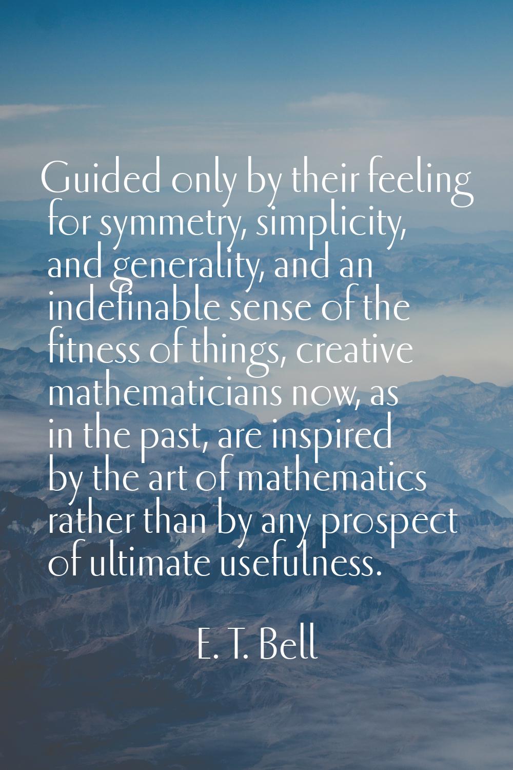 Guided only by their feeling for symmetry, simplicity, and generality, and an indefinable sense of 