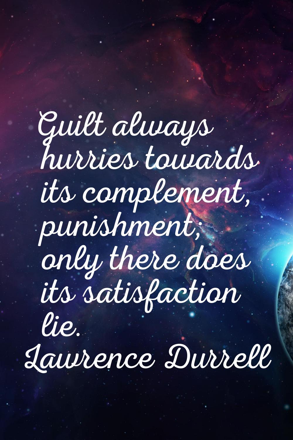 Guilt always hurries towards its complement, punishment; only there does its satisfaction lie.