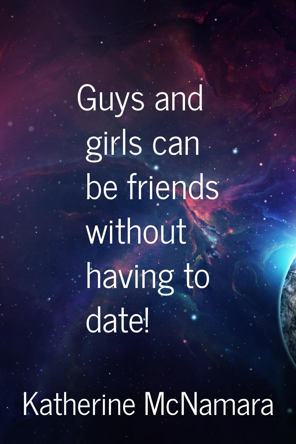 Guys and girls can be friends without having to date!