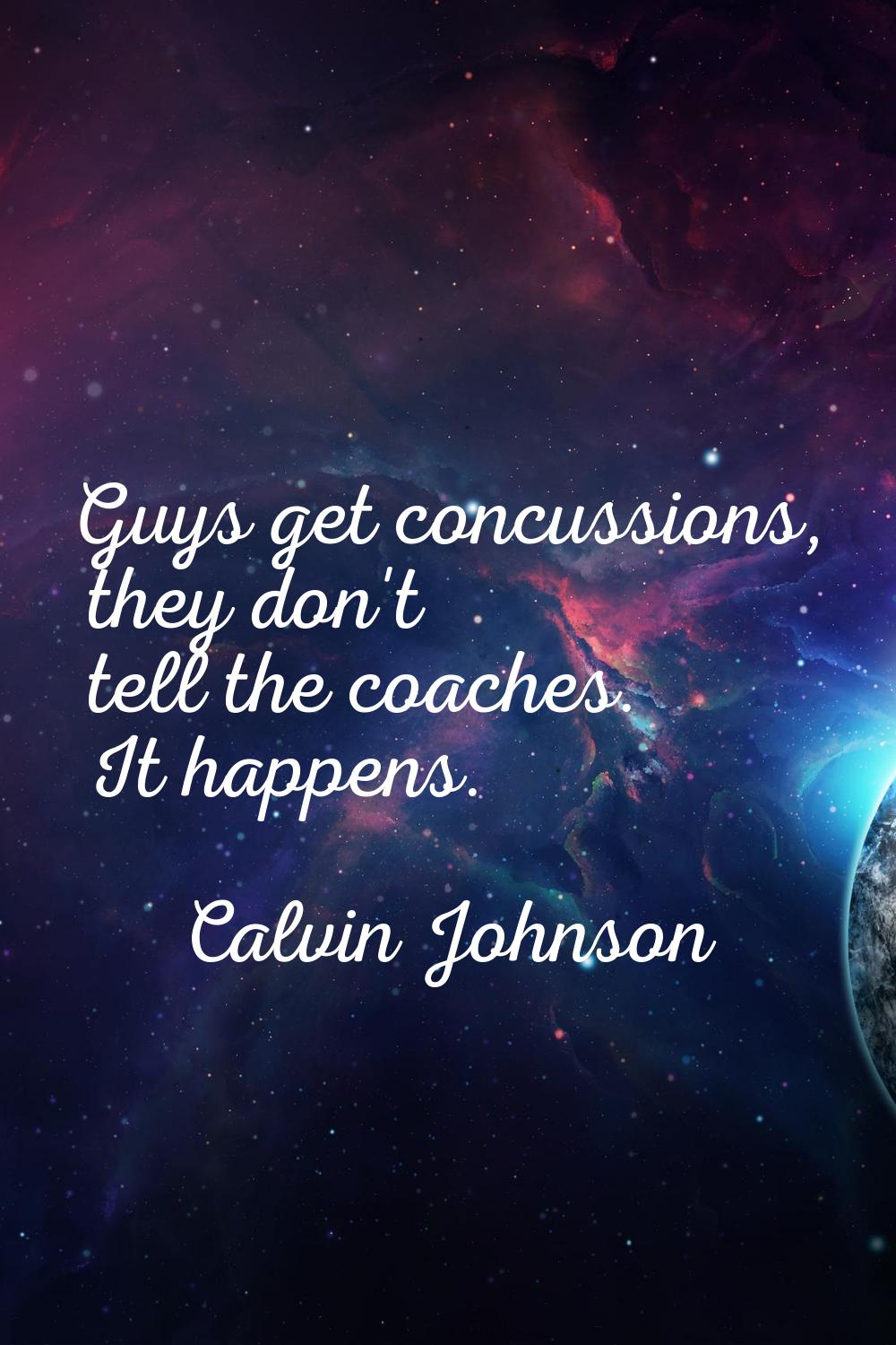 Guys get concussions, they don't tell the coaches. It happens.