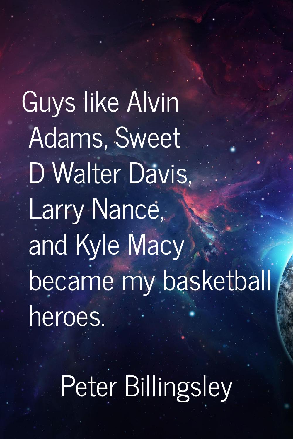 Guys like Alvin Adams, Sweet D Walter Davis, Larry Nance, and Kyle Macy became my basketball heroes