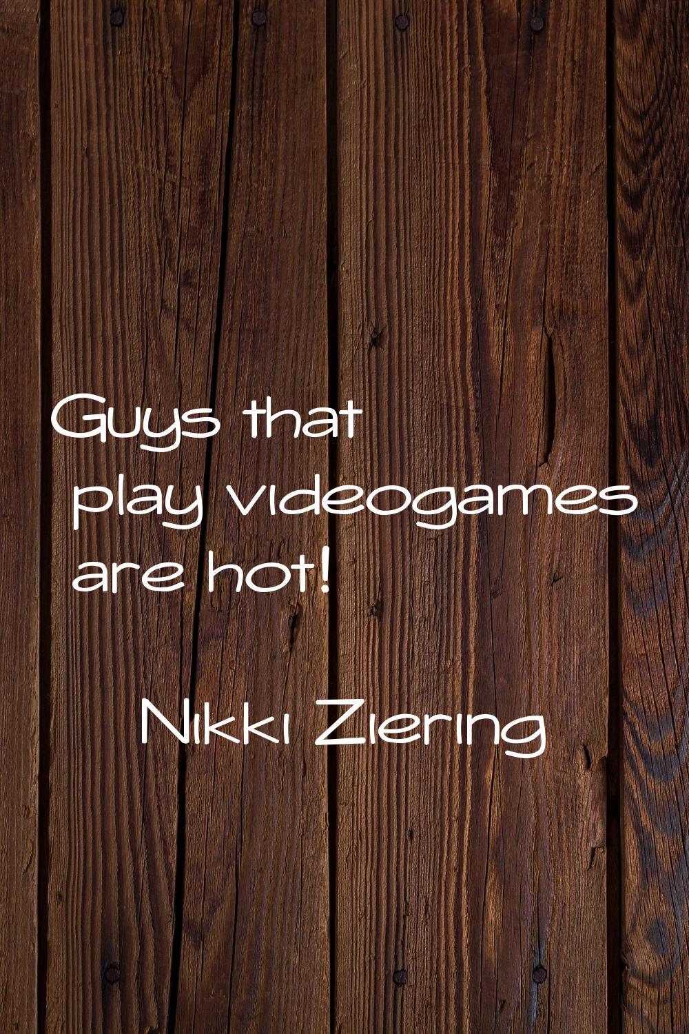 Guys that play videogames are hot!