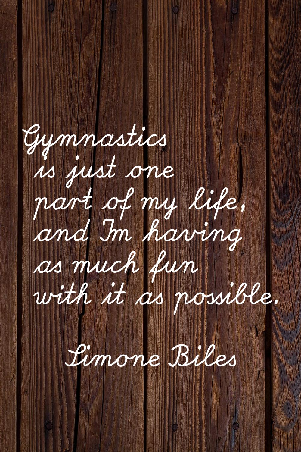 Gymnastics is just one part of my life, and I'm having as much fun with it as possible.