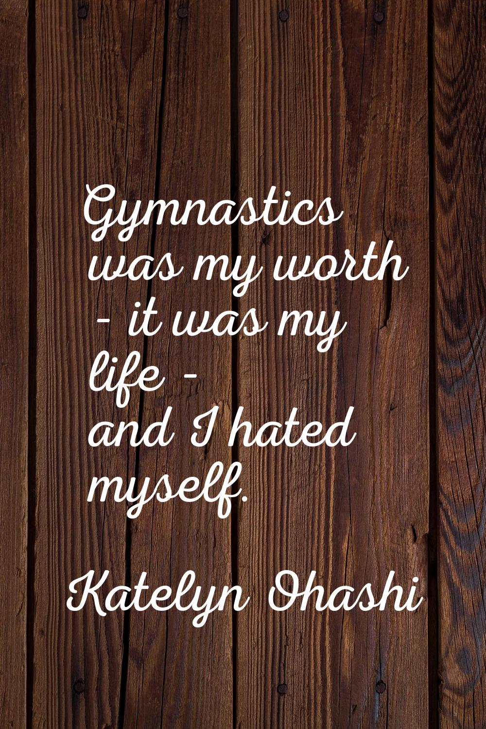 Gymnastics was my worth - it was my life - and I hated myself.