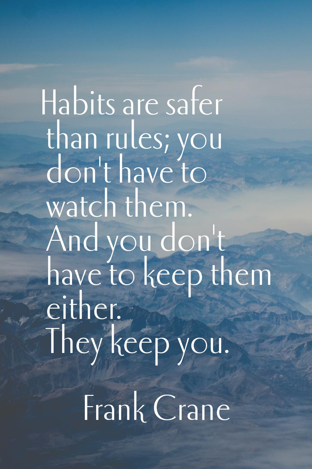 Habits are safer than rules; you don't have to watch them. And you don't have to keep them either. 