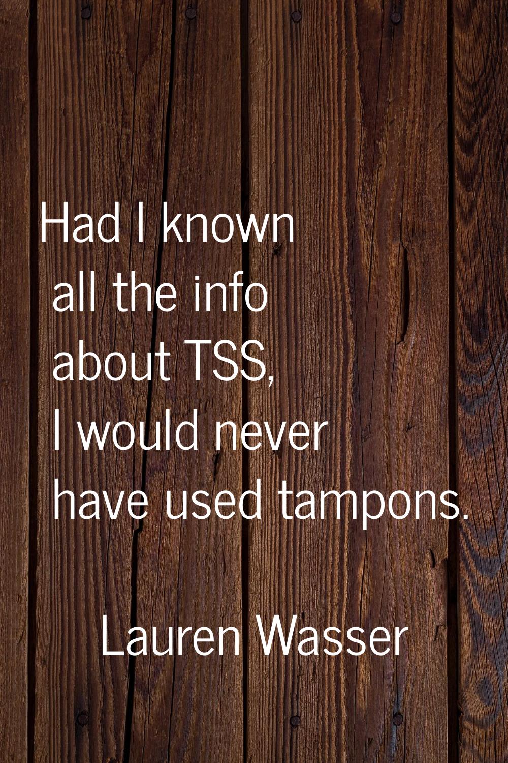 Had I known all the info about TSS, I would never have used tampons.