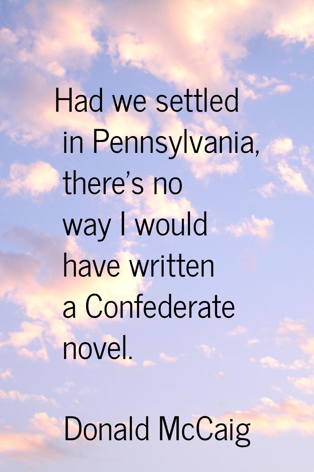 Had we settled in Pennsylvania, there's no way I would have written a Confederate novel.