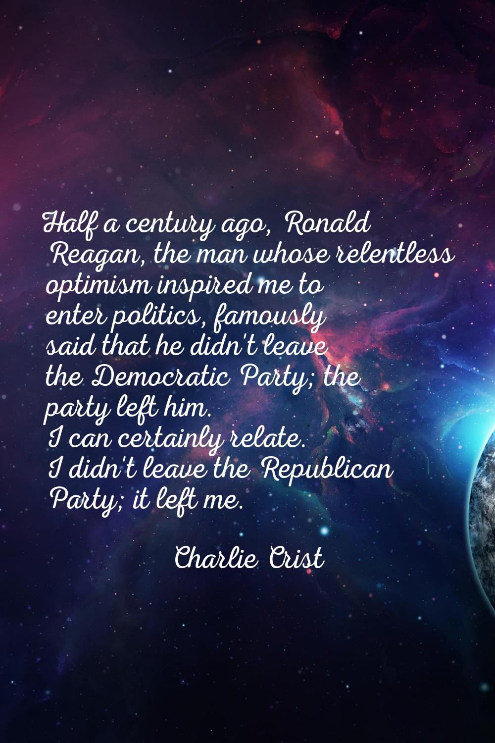 Half a century ago, Ronald Reagan, the man whose relentless optimism inspired me to enter politics,