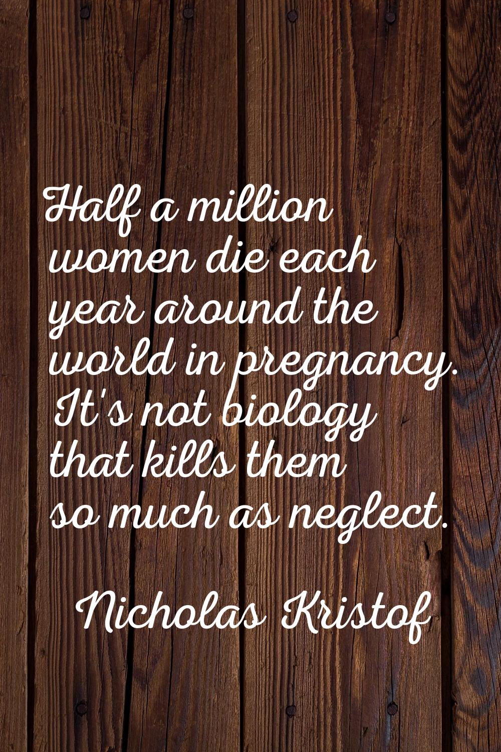 Half a million women die each year around the world in pregnancy. It's not biology that kills them 