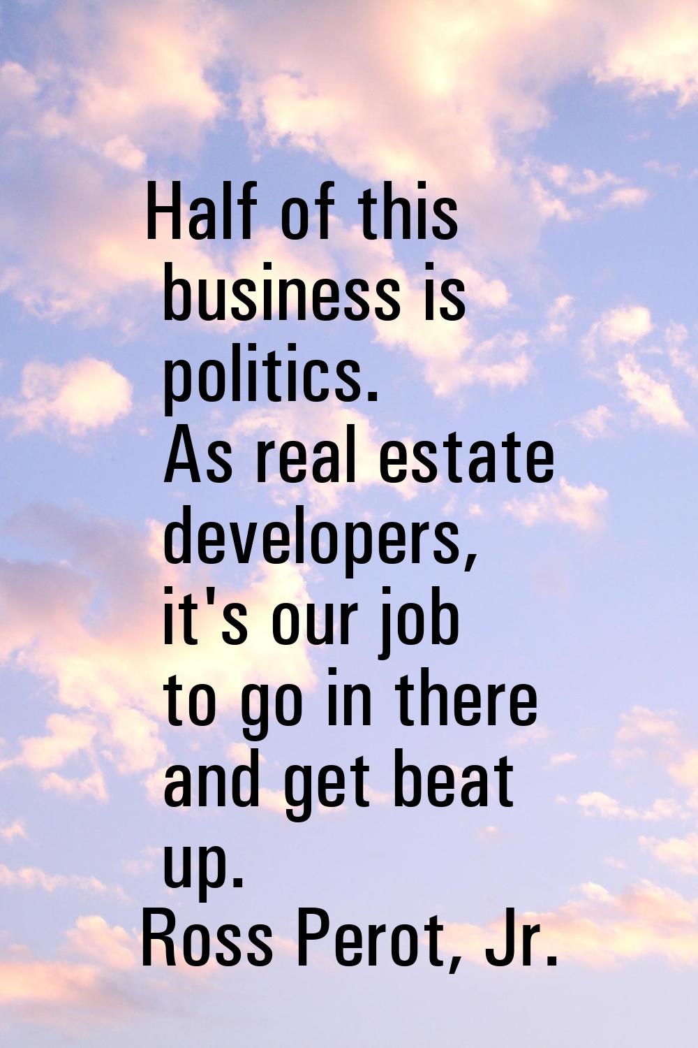 Half of this business is politics. As real estate developers, it's our job to go in there and get b