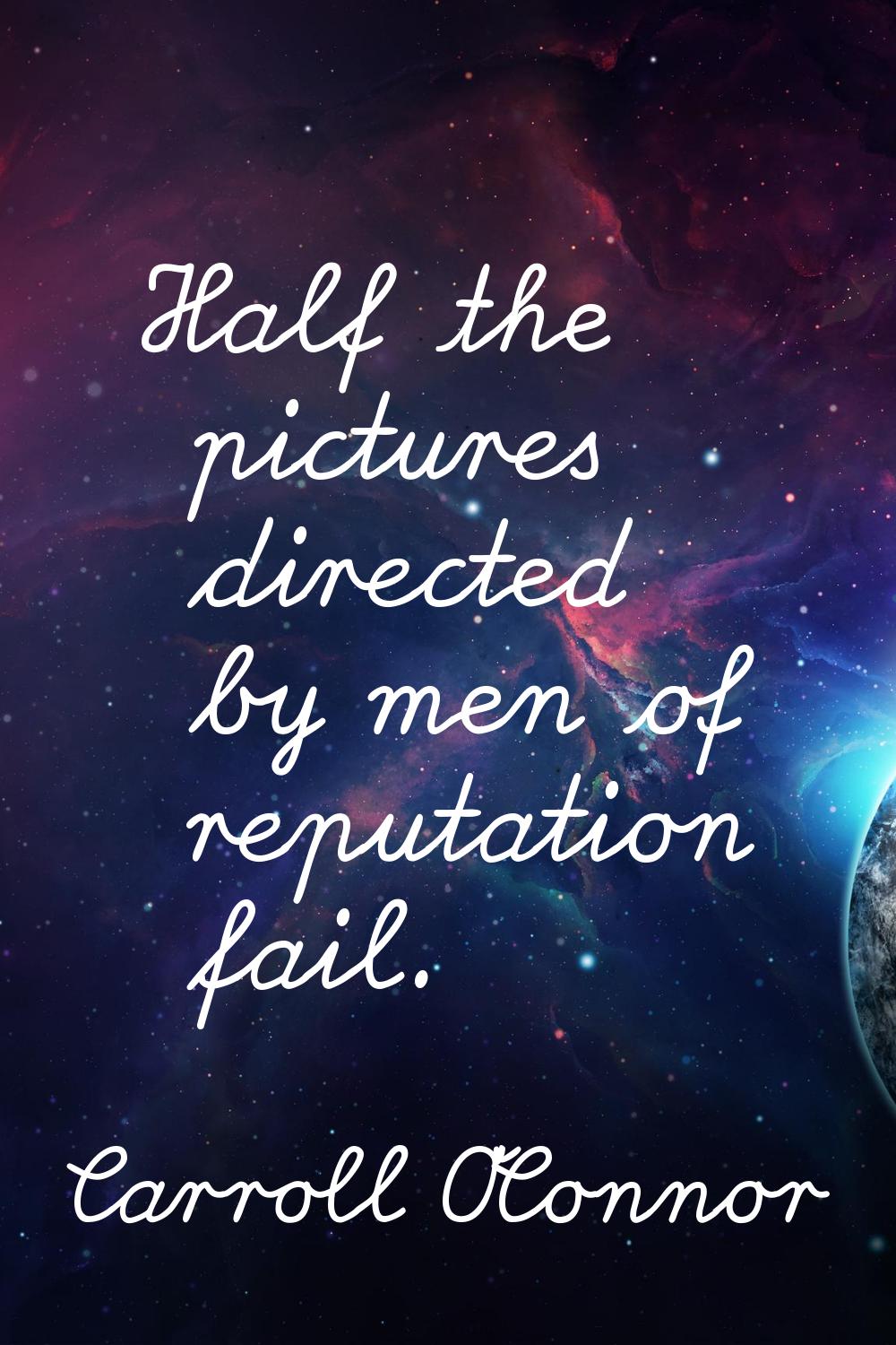 Half the pictures directed by men of reputation fail.