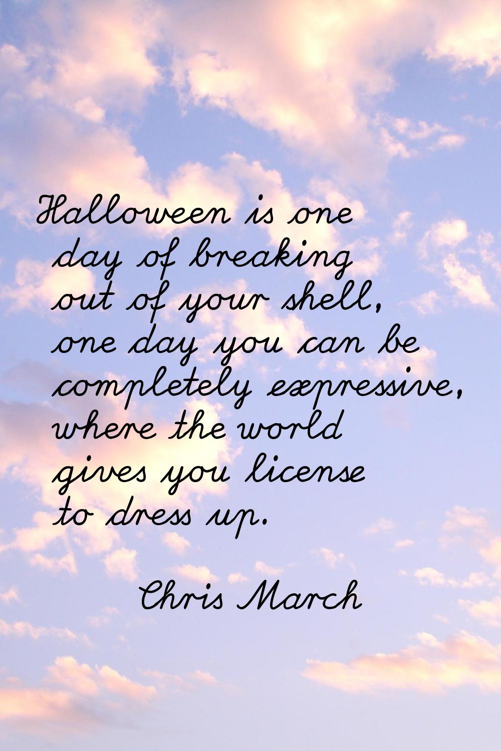 Halloween is one day of breaking out of your shell, one day you can be completely expressive, where