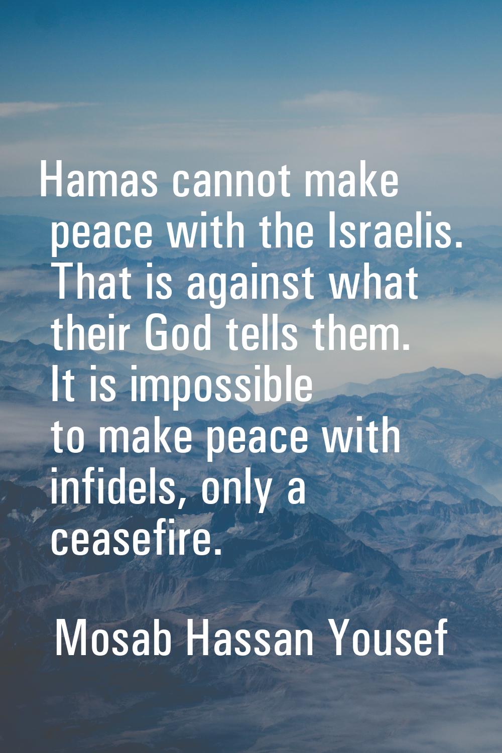 Hamas cannot make peace with the Israelis. That is against what their God tells them. It is impossi