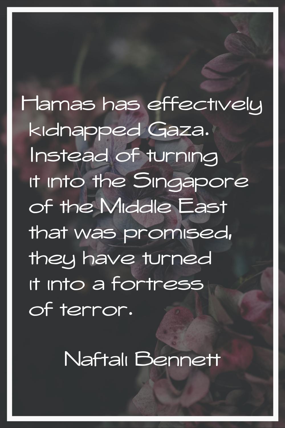 Hamas has effectively kidnapped Gaza. Instead of turning it into the Singapore of the Middle East t