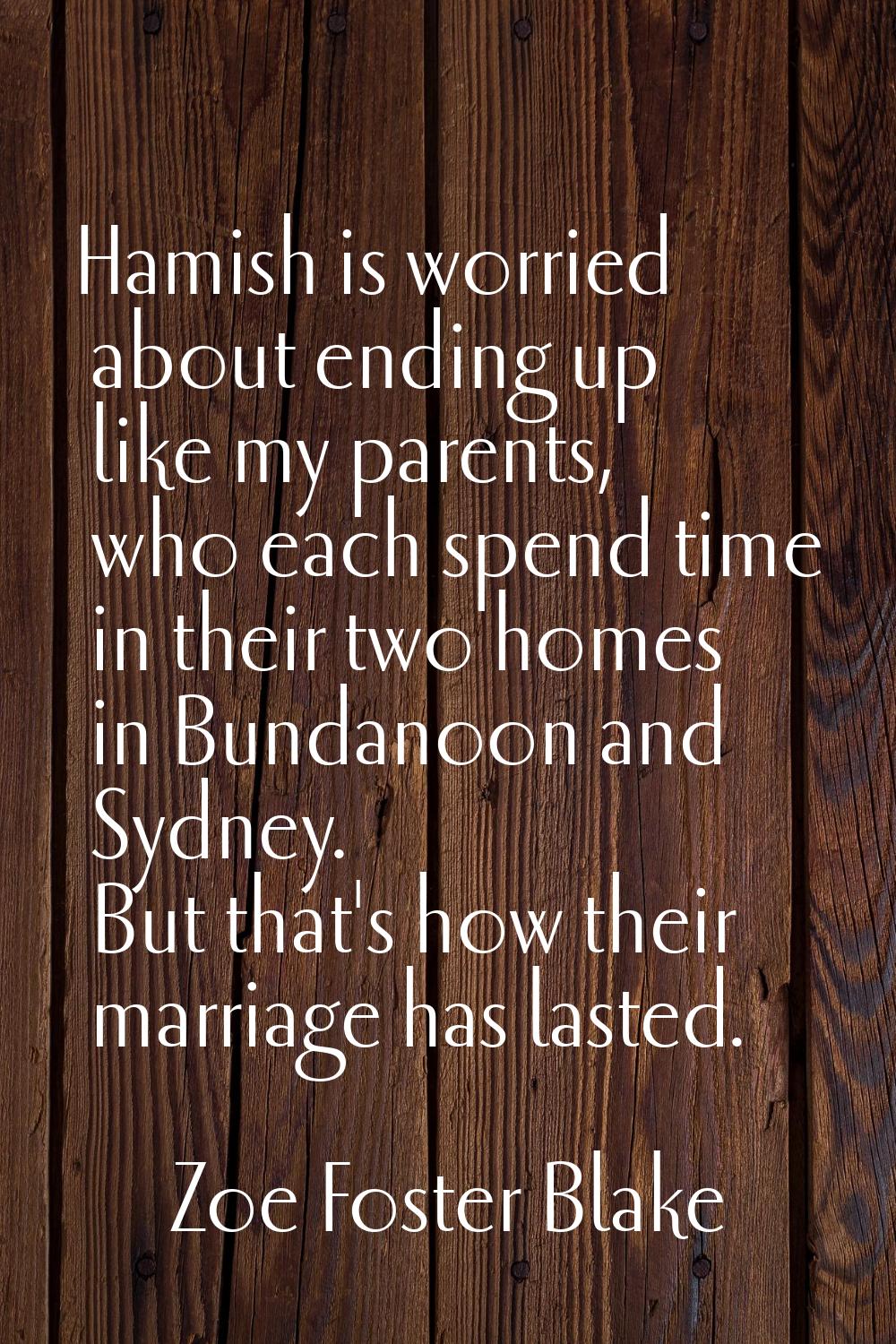 Hamish is worried about ending up like my parents, who each spend time in their two homes in Bundan
