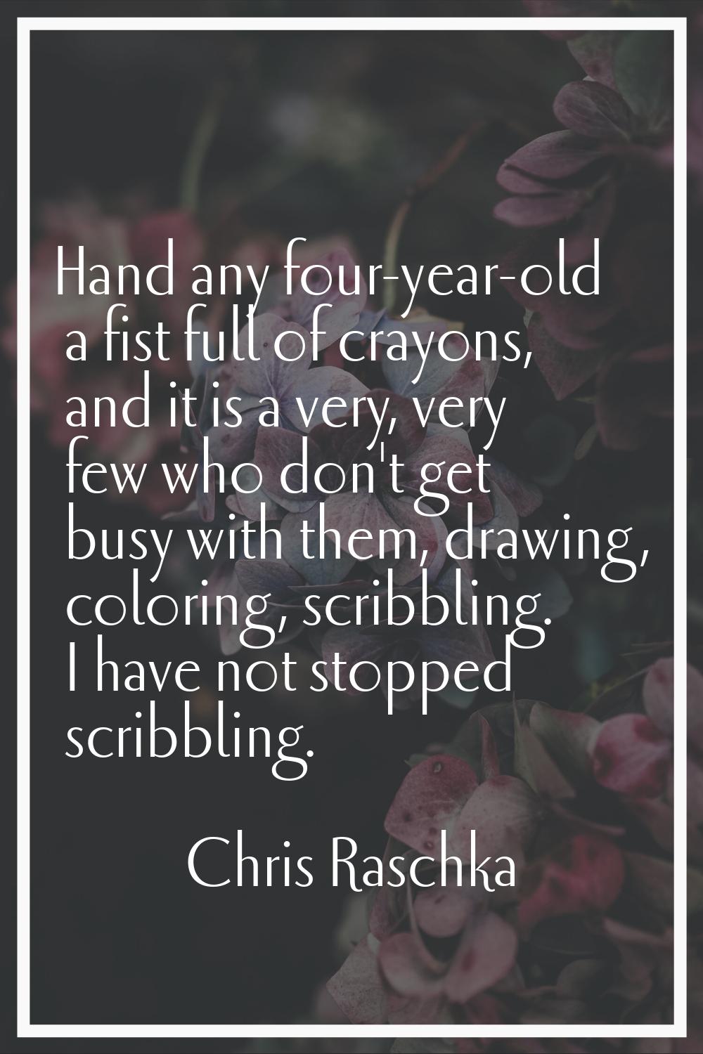 Hand any four-year-old a fist full of crayons, and it is a very, very few who don't get busy with t