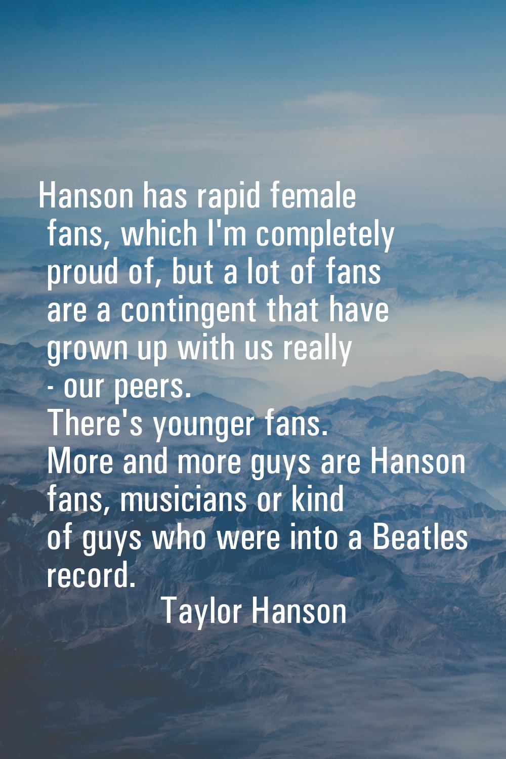 Hanson has rapid female fans, which I'm completely proud of, but a lot of fans are a contingent tha
