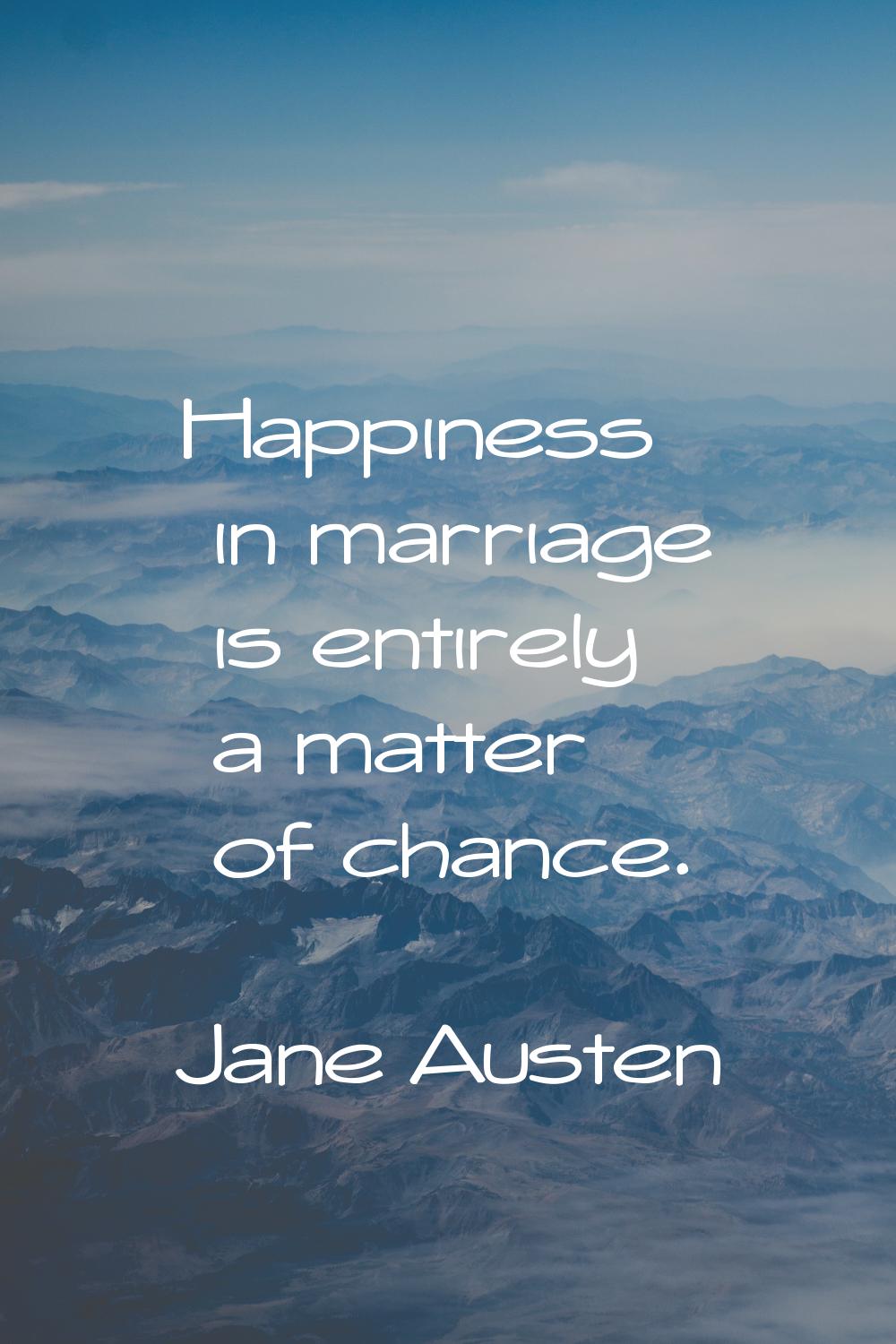 Happiness in marriage is entirely a matter of chance.
